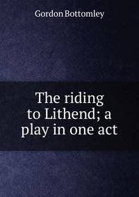 The riding to Lithend; a play in one act