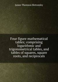 Four figure mathematical tables; comprising logarithmic and trigonometrical tables, and tables of squares, square roots, and reciprocals