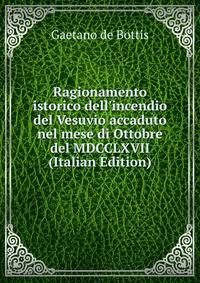 Ragionamento istorico dell'incendio del Vesuvio accaduto nel mese di Ottobre del MDCCLXVII (Italian Edition)