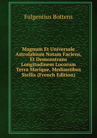 Magnum Et Universale Astrolabium Notam Faciens, Et Demonstrans Longitudinem Locorum Terra Marique, Mediantibus Stellis (French Edition)