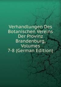 Verhandlungen Des Botanischen Vereins Der Provinz Brandenburg, Volumes 7-8 (German Edition)