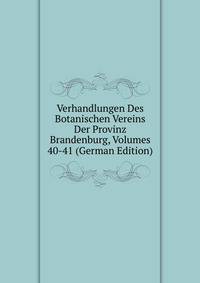 Verhandlungen Des Botanischen Vereins Der Provinz Brandenburg, Volumes 40-41 (German Edition)