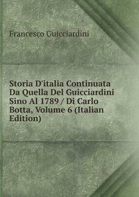 Storia D'italia Continuata Da Quella Del Guicciardini Sino Al 1789 / Di Carlo Botta, Volume 6 (Italian Edition)
