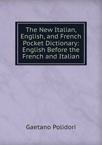 The New Italian, English, and French Pocket Dictionary: English Before the French and Italian