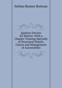 Ignition Devices for Motors: With a Chapter Treating Specially of Structural Details, Choice and Management of Automobiles