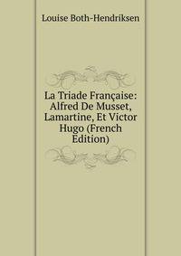 La Triade Francaise: Alfred De Musset, Lamartine, Et Victor Hugo (French Edition)