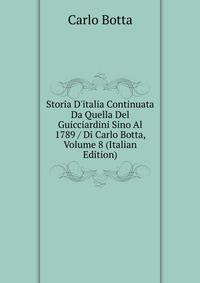 Storia D'italia Continuata Da Quella Del Guicciardini Sino Al 1789 / Di Carlo Botta, Volume 8 (Italian Edition)