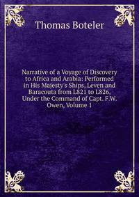 Narrative of a Voyage of Discovery to Africa and Arabia: Performed in His Majesty's Ships, Leven and Baracouta from L821 to L826, Under the Command of Capt. F.W. Owen, Volume 1