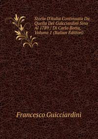 Storia D'italia Continuata Da Quella Del Guicciardini Sino Al 1789 / Di Carlo Botta, Volume 1 (Italian Edition)