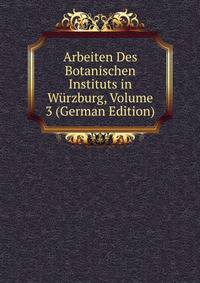 Arbeiten Des Botanischen Instituts in Wurzburg, Volume 3 (German Edition)