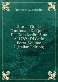 Storia D'italia Continuata Da Quella Del Guicciardini Sino Al 1789 / Di Carlo Botta, Volume 7 (Italian Edition)