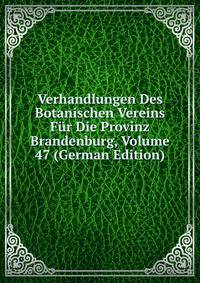 Verhandlungen Des Botanischen Vereins Fur Die Provinz Brandenburg, Volume 47 (German Edition)