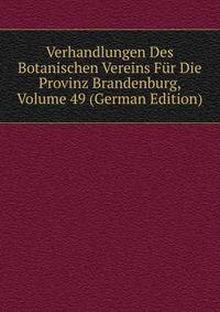 Verhandlungen Des Botanischen Vereins Fur Die Provinz Brandenburg, Volume 49 (German Edition)