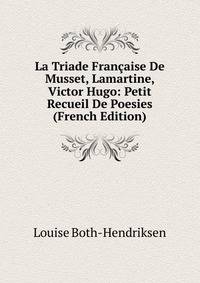 La Triade Francaise De Musset, Lamartine, Victor Hugo: Petit Recueil De Poesies (French Edition)