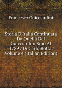 Storia D'Italia Continuata Da Quella Del Guicciardini Sino Al 1789 / Di Carlo Botta, Volume 4 (Italian Edition)