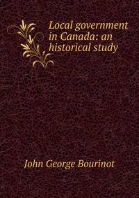 Local government in Canada: an historical study