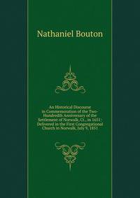 An Historical Discourse in Commemoration of the Two-Hundredth Anniversary of the Settlement of Norwalk, Ct., in 1651: Delivered in the First Congregational Church in Norwalk, July 9, 1851