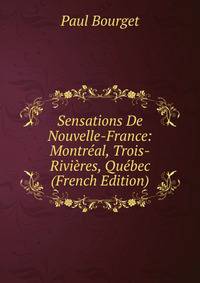 Sensations De Nouvelle-France: Montreal, Trois-Rivieres, Quebec (French Edition)