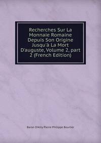Recherches Sur La Monnaie Romaine Depuis Son Origine Jusqu'? La Mort D'auguste, Volume 2, part 2 (French Edition)