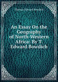An Essay On the Geography of North-Western Africa: By T. Edward Bowdich