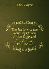 The History of the Reign of Queen Anne: Digested Into Annals, Volume 10