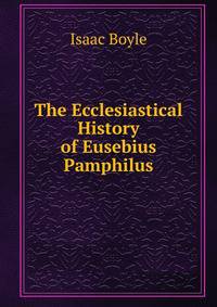 The Ecclesiastical History of Eusebius Pamphilus.
