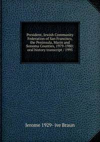 President, Jewish Community Federation of San Francisco, the Peninsula, Marin and Sonoma Counties, 1979-1980: oral history transcript / 1995