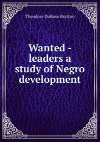 Wanted - leaders a study of Negro development