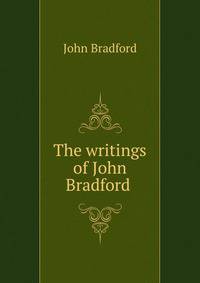 The writings of John Bradford .