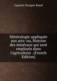 Min?ralogie appliqu?e aux arts: ou, Histoire des min?raux qui sont employ?s dans l'agriculture . (French Edition)