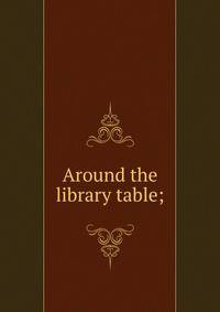 Around the library table;