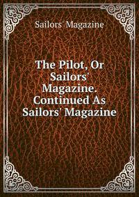 The Pilot, Or Sailors' Magazine. Continued As Sailors' Magazine