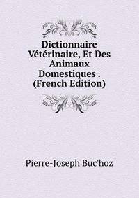 Dictionnaire Veterinaire, Et Des Animaux Domestiques . (French Edition)