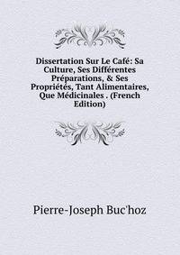 Dissertation Sur Le Caf?: Sa Culture, Ses Diff?rentes Pr?parations, &amp; Ses Propri?t?s, Tant Alimentaires, Que M?dicinales . (French Edition)