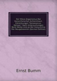 Der Mikro-Organismus Der Gonorrhoischen Schleimhaut-Erkrankungen "Gonococcus-Neisser.": Nach Untersuchungen Beim Weibe Und an Der Conjunctiva Der Neugeborenen (German Edition)