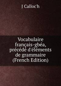 Vocabulaire fran?ais-gb?a, pr?c?d? d'?l?ments de grammaire (French Edition)