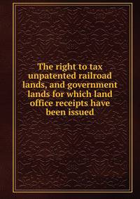 The right to tax unpatented railroad lands, and government lands for which land office receipts have been issued