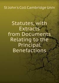Statutes, with Extracts from Documents Relating to the Principal Benefactions