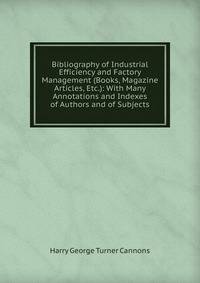 Bibliography of Industrial Efficiency and Factory Management (Books, Magazine Articles, Etc.): With Many Annotations and Indexes of Authors and of Subjects
