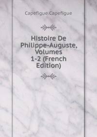Histoire De Philippe-Auguste, Volumes 1-2 (French Edition)