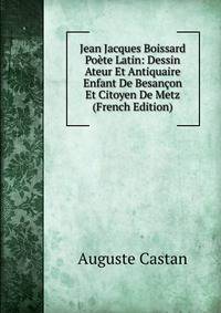 Jean Jacques Boissard Poete Latin: Dessin Ateur Et Antiquaire Enfant De Besancon Et Citoyen De Metz (French Edition)