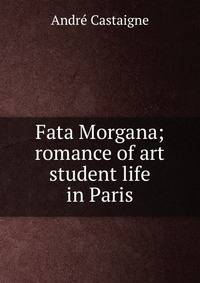 Fata Morgana; romance of art student life in Paris