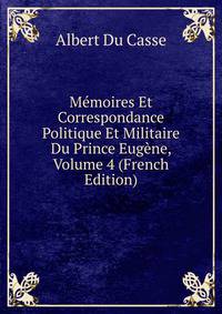 Memoires Et Correspondance Politique Et Militaire Du Prince Eugene, Volume 4 (French Edition)