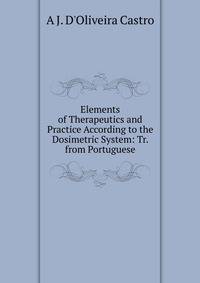 Elements of Therapeutics and Practice According to the Dosimetric System: Tr. from Portuguese
