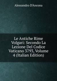 Le Antiche Rime Volgari: Secondo La Lezione Del Codice Vaticano 3793, Volume 4 (Italian Edition)