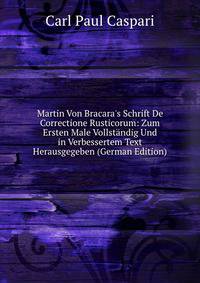 Martin Von Bracara's Schrift De Correctione Rusticorum: Zum Ersten Male Vollst?ndig Und in Verbessertem Text Herausgegeben (German Edition)