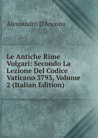 Le Antiche Rime Volgari: Secondo La Lezione Del Codice Vaticano 3793, Volume 2 (Italian Edition)