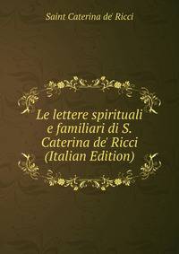 Le lettere spirituali e familiari di S. Caterina de' Ricci (Italian Edition)