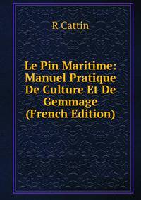 Le Pin Maritime: Manuel Pratique De Culture Et De Gemmage (French Edition)