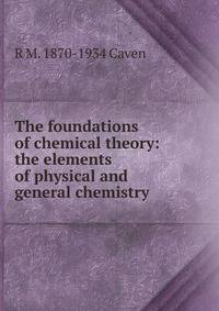 The foundations of chemical theory: the elements of physical and general chemistry